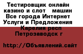 Тестировщик онлайн – казино и слот - машин - Все города Интернет » Услуги и Предложения   . Карелия респ.,Петрозаводск г.